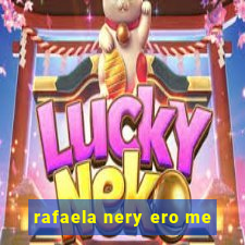 rafaela nery ero me